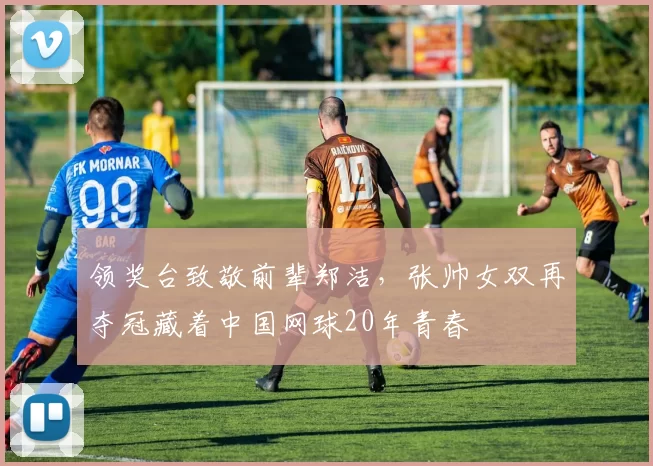 领奖台致敬前辈郑洁，张帅女双再夺冠藏着中国网球20年青春